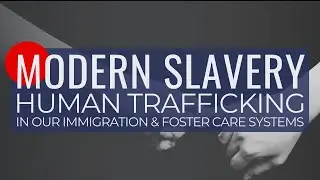 Modern Slavery: Human Trafficking in Our Immigration & Foster Care Systems