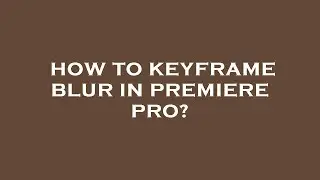 How to keyframe blur in premiere pro?