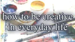HOW TO BE CREATIVE IN EVERYDAY LIFE | CREATIVITY IN EVERYDAY LIFE