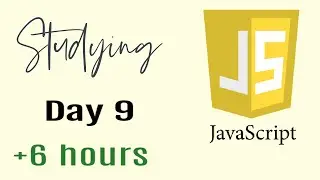 Studying Javascript for 6 hours, Day 9