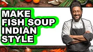 How To Make Fish Soup Indian Style - Easy Guide