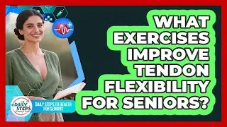 What Exercises Improve Tendon Flexibility For Seniors? - Daily Steps to Health For Seniors