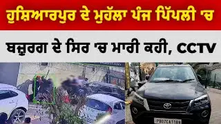 ਹੁਸ਼ਿਆਰਪੁਰ ਦੇ ਮੁੱਹਲਾ ਪੰਜ ਪਿੱਪਲੀ 'ਚ ਮਾਮੂਲੀ ਬਹਿਸ ਤੋ ਬਾਅਦ ਬੰਦੇ ਨੇ ਬਜ਼ੁਰਗ ਦੇ ਸਿਰ ਚ ਮਾਰੀ ਤਿੱਖੀ ਕਹੀ