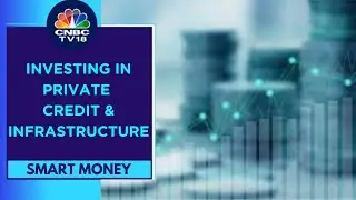 Investing In Private Credit & Infrastructure: The Risk & Opportunities | Smart Money | CNBC TV18