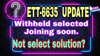 ETT-6635 UPDATE? Withheld Selected candidate Joining soon.Withheld not Selected Candidate Solution??