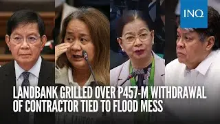 LandBank grilled over P457-M withdrawal of contractor tied to flood mess