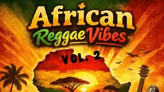 African Reggae Vibes &ndash; Vol. 2 🌍🔥 | Roots, Conscious & Modern African Reggae (1 Hour)