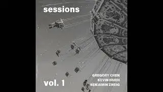 Sessions Vol. 1 (Full Album) | Gregory Chen, Kevin Hsieh, Benjamin Zweig