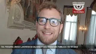 TAV, POSSAMAI: &laquo;BOSCO LANEROSSI DA SALVARE E FARLO DIVENTARE PUBBLICO&raquo; | 04/07/2025