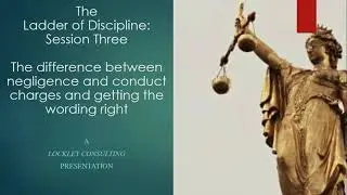 The Ladder of Discipline Session Three: Difference between Negligence and Misconduct Charges