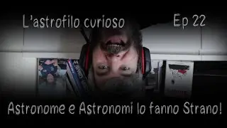 Astrofilo Curioso Ep 22 - Astronome ed Astronomi, lo fanno strano!