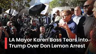 LA Mayor Karen Bass Slams Don Lemon Arrest, Blasts Trump, Warns Journalists Are &ldquo;All at Risk&rdquo;