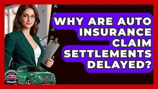 Why Are Auto Insurance Claim Settlements Delayed? - Auto Coverage Explained