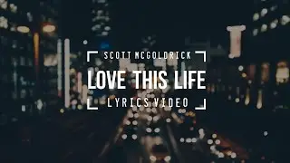 Scott McGoldrick - Love This Life (Lyrics Video)