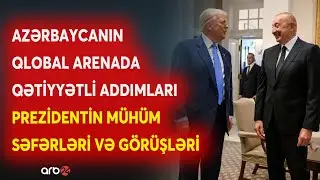 Azərbaycanın qlobal arenada böyük uğurları: Prezident İlham Əliyevin mühüm səfərləri və görüşləri