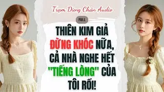 [FULL]| Thiên Kim Giả Đừng Khóc Nữa, Cả Nhà Nghe Hết Tiếng Lòng Của Tôi Rồi! | Trạm Dừng Chân #audio
