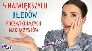 5 Największych Błędów Początkujących Makijażystów! UWAGA: Hejt i Trudne Tematy.