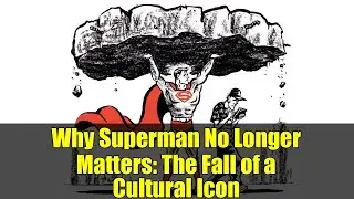 Why Superman No Longer Matters: The Fall of a Cultural Icon