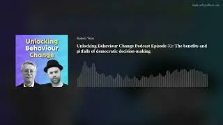 Unlocking Behaviour Change Podcast Episode 31: The benefits and pitfalls of democratic decision-maki