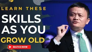 AS YOU GROW OLD YOU MUST LEARN THESE SKILLS -INSPIRED BY JACK MA 