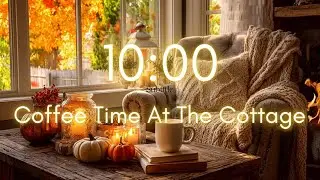 10 MINUTE TIMER 🍁Coffee Time at the Cottage 🍁 Cozy Autumn Ambience with Fire & Calm Piano Music