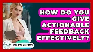 How Do You Give Actionable Feedback Effectively? - Work Life Balance Experts