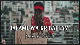 BALAMUWA KE BALLAM (Slowed + Reverb) Lofi