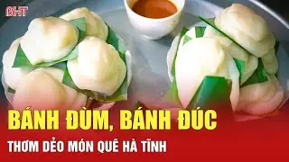 B&aacute;nh đ&ugrave;m, b&aacute;nh đ&uacute;c - thơm dẻo m&oacute;n qu&ecirc; H&agrave; Tĩnh