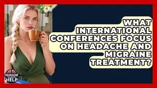 What International Conferences Focus on Headache and Migraine Treatment?
