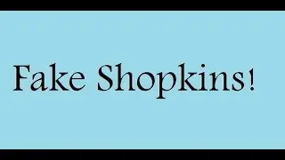 Fake Shopkins!!!