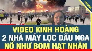 4/8: Video kinh ho&agrave;ng: Ukraine tấn c&ocirc;ng k&eacute;p, 2 nh&agrave; m&aacute;y lọc dầu nổ như bom hạt nh&acirc;n!