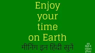 Enjoy your time on Earth meaning in Hindi