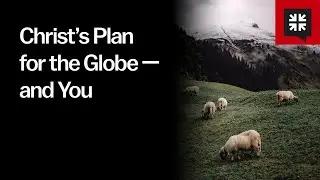 Christ&rsquo;s Plan for the Globe &mdash; and You