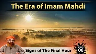 The Era of Imam Mahdi | Signs of Final Hour Episode 6
