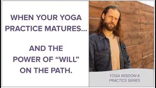 AS YOUR YOGA PRACTICE MATURES... AND THE POWER OF WILL.