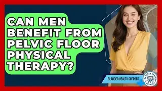 Can Men Benefit From Pelvic Floor Physical Therapy? - Bladder Health Support