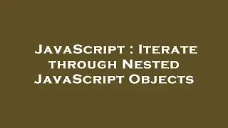 JavaScript : Iterate through Nested JavaScript Objects