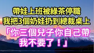 帶娃上班被綠茶停職我把3個奶娃扔到總裁桌上「你三個兒子你自己帶我不要了！」#現言#總裁#甜文#故事 #言情#一口氣看完
