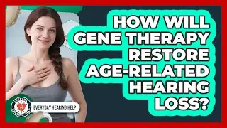 How Will Gene Therapy Restore Age-related Hearing Loss? - Everyday Hearing Help