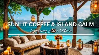 Sunlit Coffee & Island Calm | Tropical Jazz by the Sea