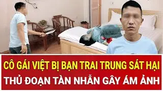 BẢN TIN SÁNG 19/1: Kinh hoàng cô gái Việt bị bạn trai Trung Quốc sát hại: Thủ đoạn tàn nhẫn ám ảnh