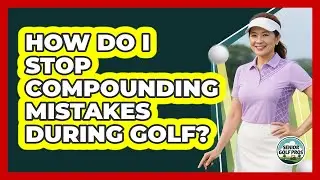 How Do I Stop Compounding Mistakes During Golf?