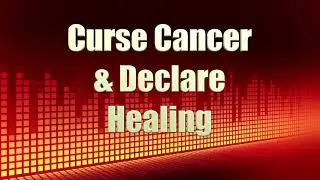Curse Cancer and Declare Healing