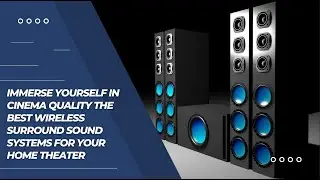 Immerse Yourself in Cinema Quality The Best Wireless Surround Sound Systems for Your Home Theater