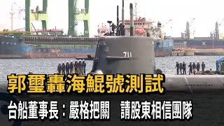 郭璽轟海鯤號測試 台船董事長：嚴格把關 請股東相信團隊－民視新聞