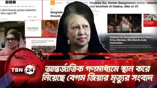 আন্তর্জাতিক গণমাধ্যমে স্থান করে নিয়েছে বেগম জিয়ার মৃত্যুর সংবাদ | TBN24 NEWS | International Media