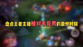 盘点王者主播被对手反秀的震惊时刻。这不是一般人能打出的操作吧…
