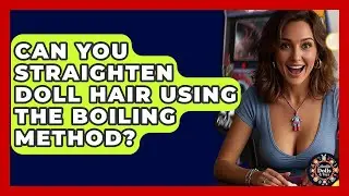 Can You Straighten Doll Hair Using The Boiling Method? - Collectible Dolls and Toys