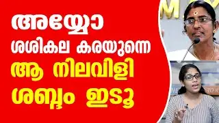അയ്യോ ശശികല കരയുന്നെ. ആ നിലവിളി ശബ്ദം ഇടൂ