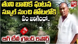 Tuni Girl Incident Big TV Ground Report | స్కూల్ నుంచి తోటలోకి ఏం జరిగిందో.. Narayana Rao | BIG TV